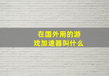 在国外用的游戏加速器叫什么