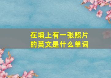 在墙上有一张照片的英文是什么单词