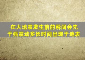 在大地震发生前的瞬间会先于强震动多长时间出现于地表