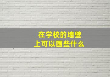 在学校的墙壁上可以画些什么