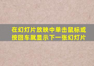 在幻灯片放映中单击鼠标或按回车就显示下一张幻灯片