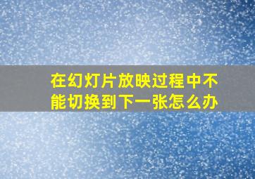 在幻灯片放映过程中不能切换到下一张怎么办