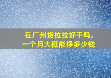 在广州货拉拉好干吗,一个月大概能挣多少钱