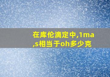 在库伦滴定中,1ma,s相当于oh多少克