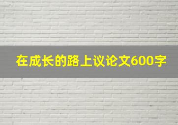 在成长的路上议论文600字