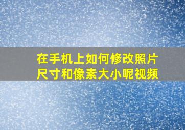 在手机上如何修改照片尺寸和像素大小呢视频