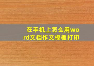 在手机上怎么用word文档作文模板打印