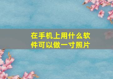 在手机上用什么软件可以做一寸照片