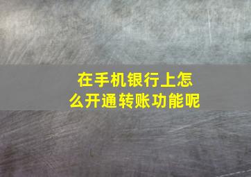 在手机银行上怎么开通转账功能呢