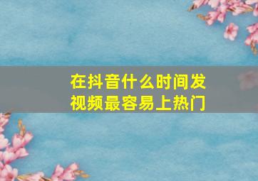 在抖音什么时间发视频最容易上热门