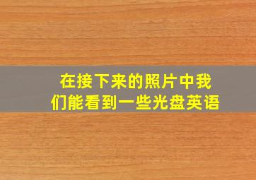 在接下来的照片中我们能看到一些光盘英语