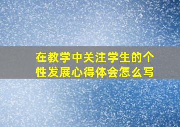 在教学中关注学生的个性发展心得体会怎么写