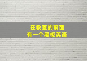 在教室的前面有一个黑板英语