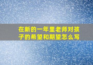 在新的一年里老师对孩子的希望和期望怎么写