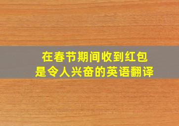 在春节期间收到红包是令人兴奋的英语翻译