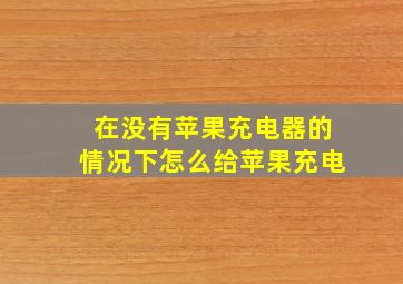 在没有苹果充电器的情况下怎么给苹果充电