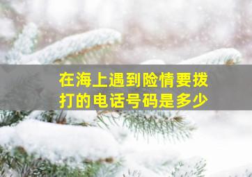 在海上遇到险情要拨打的电话号码是多少