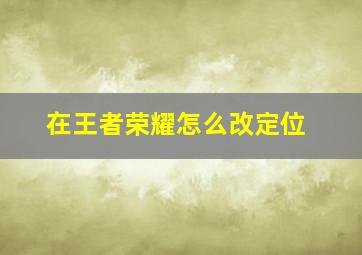 在王者荣耀怎么改定位