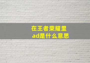 在王者荣耀里ad是什么意思