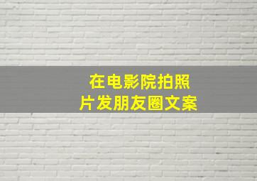 在电影院拍照片发朋友圈文案