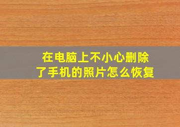 在电脑上不小心删除了手机的照片怎么恢复