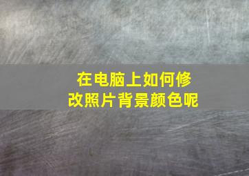 在电脑上如何修改照片背景颜色呢