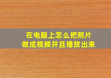 在电脑上怎么把照片做成视频并且播放出来