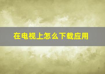 在电视上怎么下载应用