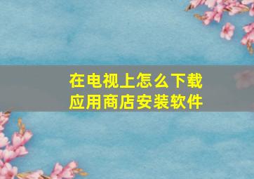 在电视上怎么下载应用商店安装软件