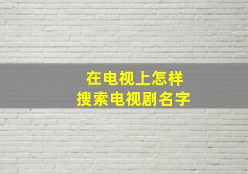 在电视上怎样搜索电视剧名字