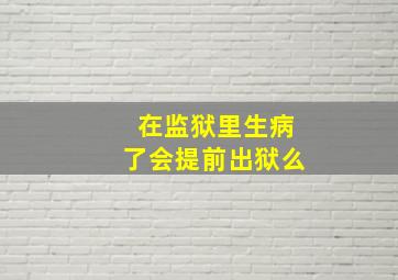 在监狱里生病了会提前出狱么