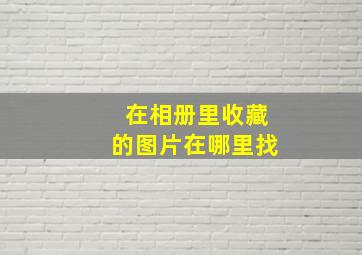 在相册里收藏的图片在哪里找