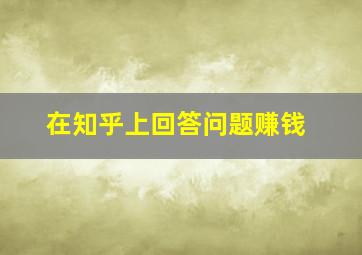 在知乎上回答问题赚钱