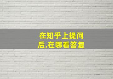 在知乎上提问后,在哪看答复