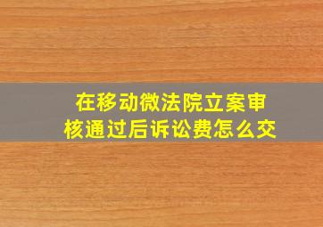 在移动微法院立案审核通过后诉讼费怎么交