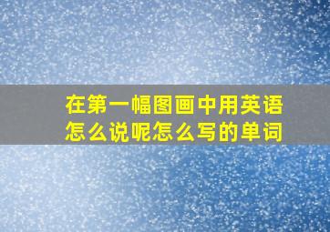 在第一幅图画中用英语怎么说呢怎么写的单词