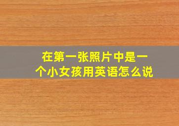 在第一张照片中是一个小女孩用英语怎么说