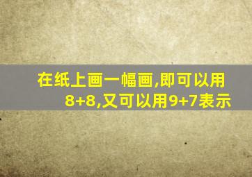 在纸上画一幅画,即可以用8+8,又可以用9+7表示