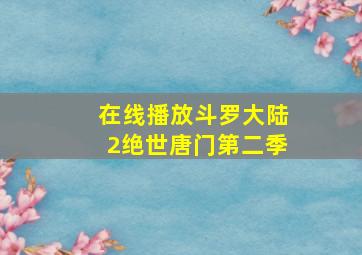 在线播放斗罗大陆2绝世唐门第二季