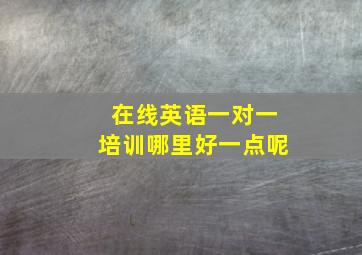 在线英语一对一培训哪里好一点呢