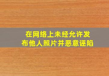 在网络上未经允许发布他人照片并恶意诬陷