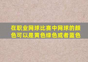 在职业网球比赛中网球的颜色可以是黄色绿色或者蓝色