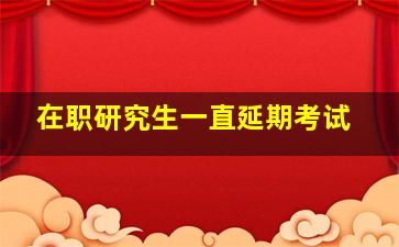 在职研究生一直延期考试