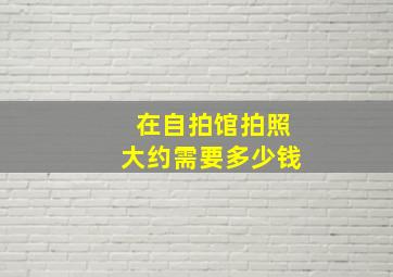 在自拍馆拍照大约需要多少钱