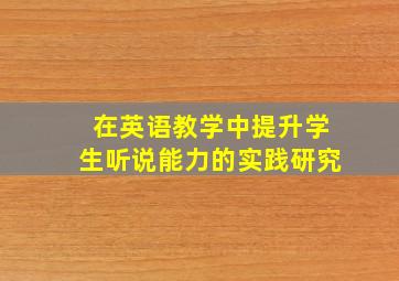 在英语教学中提升学生听说能力的实践研究