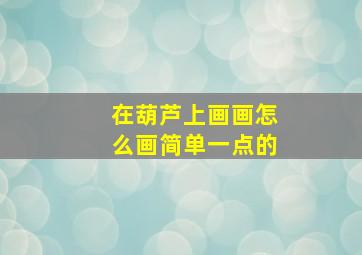 在葫芦上画画怎么画简单一点的