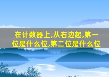 在计数器上,从右边起,第一位是什么位,第二位是什么位