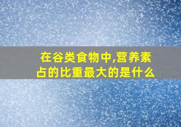 在谷类食物中,营养素占的比重最大的是什么