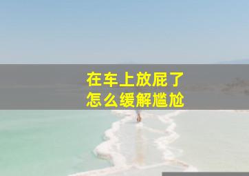 在车上放屁了怎么缓解尴尬