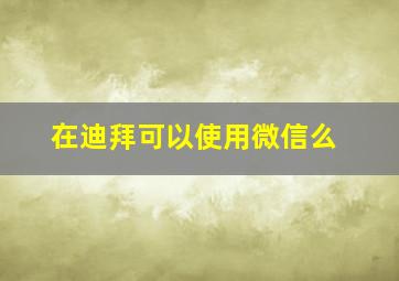 在迪拜可以使用微信么